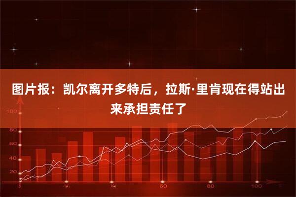 图片报：凯尔离开多特后，拉斯·里肯现在得站出来承担责任了