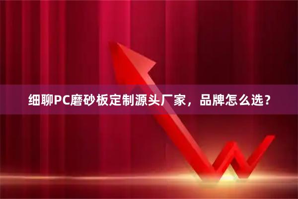 细聊PC磨砂板定制源头厂家，品牌怎么选？