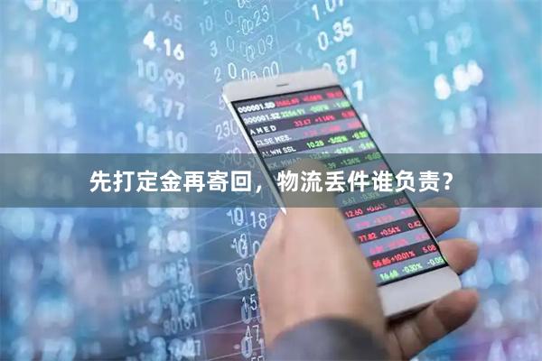 先打定金再寄回，物流丢件谁负责？
