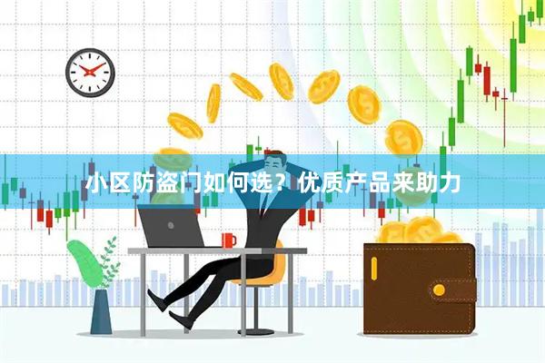小区防盗门如何选？优质产品来助力
