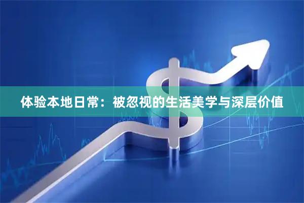 体验本地日常：被忽视的生活美学与深层价值