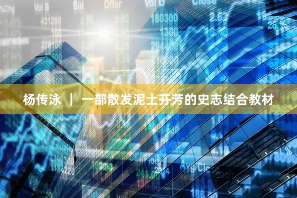 杨传泳 ｜ 一部散发泥土芬芳的史志结合教材