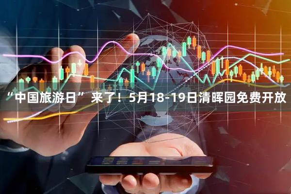 “中国旅游日” 来了！5月18-19日清晖园免费开放