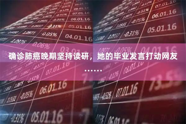 确诊肺癌晚期坚持读研，她的毕业发言打动网友……