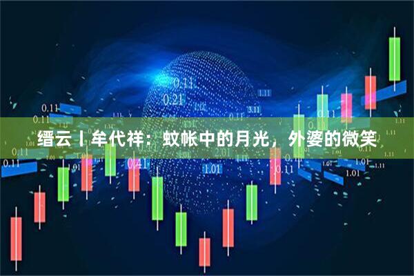 缙云丨牟代祥：蚊帐中的月光，外婆的微笑