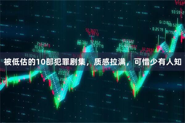 被低估的10部犯罪剧集,质感拉满,可惜少有人知