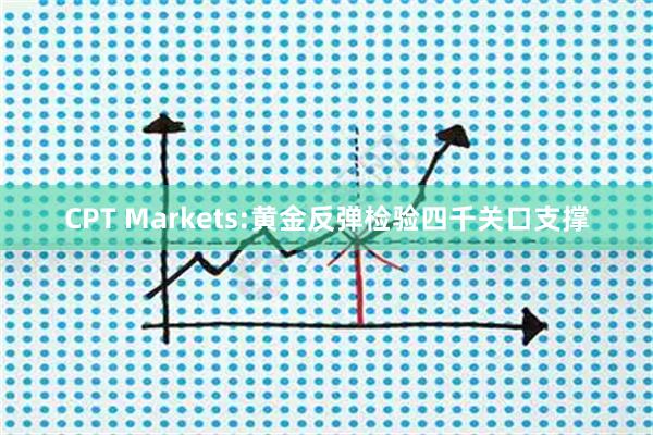 CPT Markets:黄金反弹检验四千关口支撑
