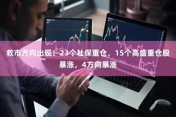 救市方向出现！23个社保重仓，15个高盛重仓股暴涨，4方向暴涨