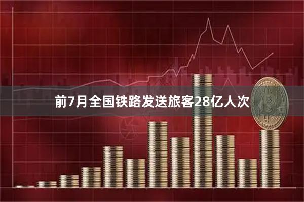前7月全国铁路发送旅客28亿人次