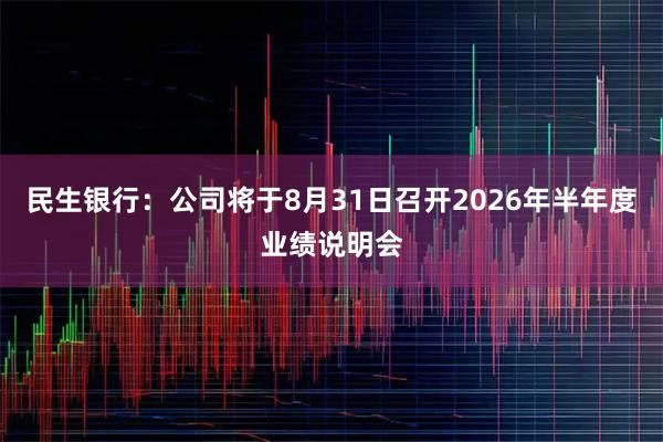 民生银行：公司将于8月31日召开2026年半年度业绩说明会