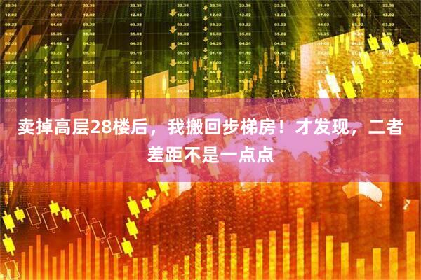 卖掉高层28楼后，我搬回步梯房！才发现，二者差距不是一点点